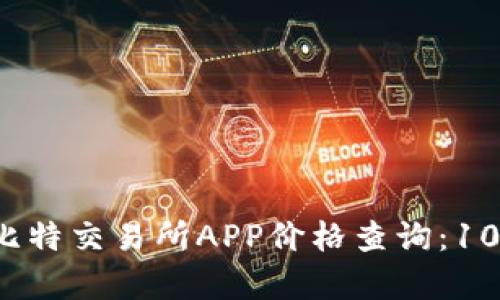 2023年最热门的比特交易所APP价格查询：10款应用比较与分析