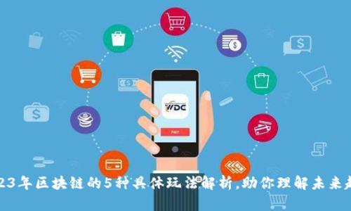 2023年区块链的5种具体玩法解析，助你理解未来趋势