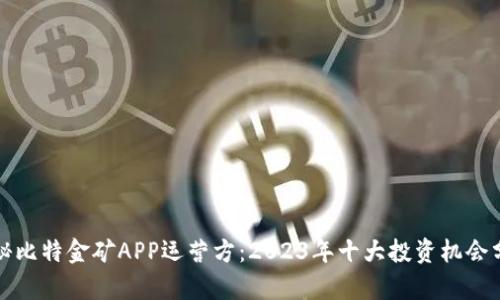 揭秘比特金矿APP运营方：2023年十大投资机会分析