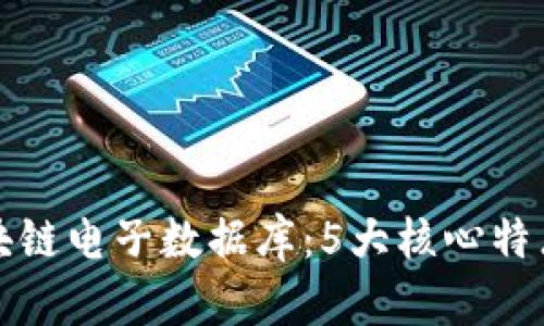 深入了解区块链电子数据库：5大核心特点与应用实例