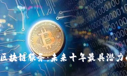 深入解析区块链服务：未来十年最具潜力的5大应用