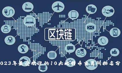 2023年最受欢迎的10大比特币交易所排名分析