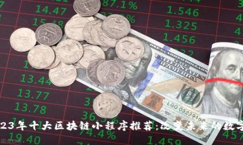 : 2023年十大区块链小程序推荐：改变未来的数字应用