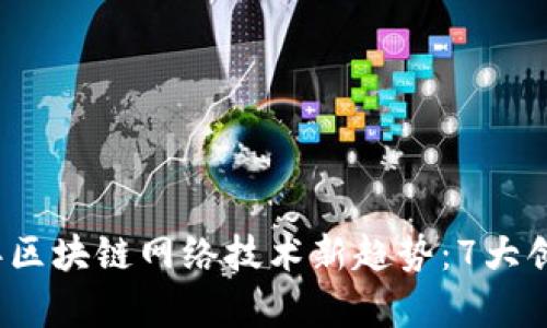 2023年区块链网络技术新趋势：7大创新解析