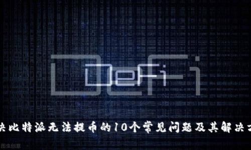 解决比特派无法提币的10个常见问题及其解决方法