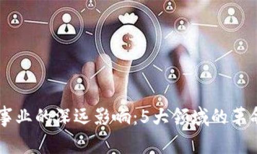 区块链事业的深远影响：5大领域的革命性变革