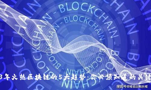 2023年火热区块链的5大趋势：你必须知道的关键变化
