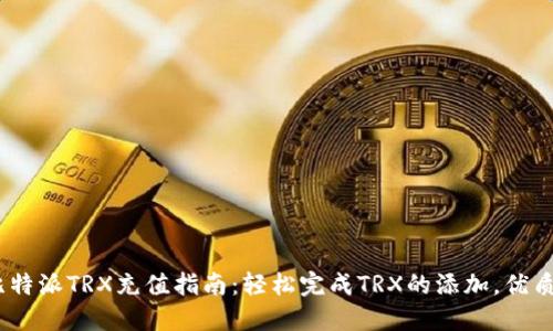 2023年比特派TRX充值指南：轻松完成TRX的添加，优质投资体验