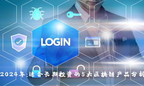 2024年：适合长期投资的5大区块链产品分析