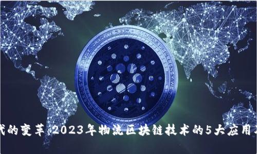 数字化时代的变革：2023年物流区块链技术的5大应用及前景分析