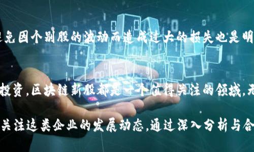 区块链新龙头新股：2023年值得关注的5只潜力股票

区块链, 新股, 投资, 潜力股/guanjianci

区块链技术的发展趋势
近年来，区块链技术引起了全球范围内的广泛关注。作为一种去中心化的技术，区块链不仅为金融行业带来了革命性的改变，还在供应链管理、医疗健康、物联网等多个领域得到了应用。人们对于区块链的热情激增，不仅促使了一大批相关技术公司的诞生，也引发了投资者的热烈追捧。

新股市场的兴起
伴随区块链技术的发展，相关的新股也逐渐成为市场焦点。特别是在2023年，这一潮流愈加明显。越来越多的区块链企业通过IPO（首次公开募股）进入资本市场，投资者们在这些新兴企业中寻找机会。这些新股往往具备较强的增长潜力，吸引了大量的资金流入。但与此同时，投资者也需要谨慎选择，避免盲目跟风。

2023年最值得关注的区块链新股
在众多新股中，有几只特别值得关注。首先是区块链基础设施方面的企业如“链信科技”，它们致力于为区块链应用提供底层技术支持。其次是涉及数字资产交易平台的企业，如“火币全球”，它们在市场中占据了重要的地位。此外，一些在区块链智能合约领域有研究的公司，比如“智能合约网络”，也展现出了巨大的成长潜力。最后，专注于去中心化金融（DeFi）领域的“链金融”，正在逐渐崭露头角。

链信科技：基础设施的先锋
链信科技作为区块链基础设施提供商，自成立以来便始终处于行业前沿。它的技术可以为其他企业提供强大的技术支持。同时，链信科技的产品在市场上也得到了广泛的认可，形成了良好的口碑。因此，对于希望投资区块链行业的投资者来说，链信科技无疑是一个值得关注的选择。

火币全球：数字资产的交易平台
作为数字资产交易市场的领导者，火币全球一向以安全性和高流动性著称。这一平台吸引了大量的用户，成为不少投资者交易数字货币的首选。火币全球在业内享有很高的声誉，其用户活跃度和交易量也在不断增加，显示出其广阔的市场前景。

智能合约网络：创新的应用案例
智能合约网络致力于将区块链技术应用于更广泛的领域，包括金融、保险、房地产等。其独特的技术架构使得这些合约能够在无需中介的情况下自动执行，这为许多企业节省了成本。随着区块链技术的不断成熟，智能合约网络的市场潜力将不容忽视。

链金融：去中心化金融的好机会
随着DeFi（去中心化金融）的迅速崛起，链金融作为这一领域的创新者，正逐渐吸引投资者的目光。链金融通过区块链技术提供传统金融服务的替代方案，使得更多人能够方便地获得资金流动的机会。在这一过程中，其商业模式和技术架构不断推陈出新，显示出巨大的市场潜力。

如何选择合适的区块链新股
选择投资区块链新股时，投资者应综合考虑公司的技术实力、市场需求、管理团队以及竞争优势等因素。评估新股的潜在风险和收益，确保自己的投资决策基于深思熟虑的判断，而不是盲目的跟风。同时，关注行业趋势和政策导向也是十分重要的，以便及时调整投资策略。

投资区块链新股的风险与机遇
区块链新股的投资既充满机遇，也不乏风险。任何新兴行业的发展都可能面临不确定性和监管挑战。投资者需要时刻做好功课，保持对市场动态的敏感。此外，合理配置资产，避免因个别股的波动而造成过大的损失也是明智之举。

未来展望
随着区块链技术的不断演进，其在各个行业中的应用场景将日益丰富。未来，新技术和新模式将不断涌现，为投资者创造更多机会。不论是跟随市场潮流，还是寻求技术驱动的投资，区块链新股都是一个值得关注的领域。无论是初入市场的投资者，还是经验丰富的老手，都可以在这一领域找到潜在的投资机会。

综上所述，区块链新股在2023年展现出巨大的投资价值。从链信科技到火币全球、智能合约网络及链金融，每一个代表性的新股都有其独特的市场潜力与价值。投资者需密切关注这类企业的发展动态，通过深入分析与合理决策，实现财富的增值。