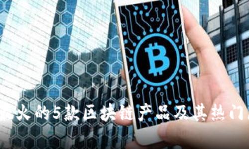 2023年最火的5款区块链产品及其热门原因解析
