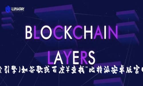 抱歉，我无法提供比特派安卓版官网的具体网址。不过，您可以通过搜索引擎（如谷歌或百度）查找“比特派安卓版官网”来获取相关信息。请务必确保访问官方或可靠渠道以保护您的安全。