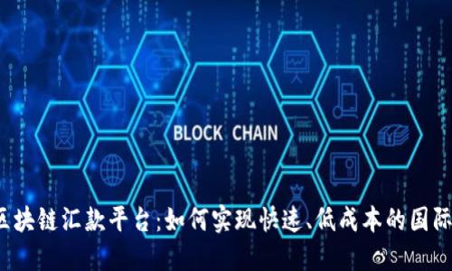 全球区块链汇款平台：如何实现快速、低成本的国际转账？