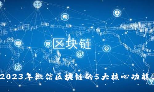 深入探讨：2023年微信区块链的5大核心功能与应用实例