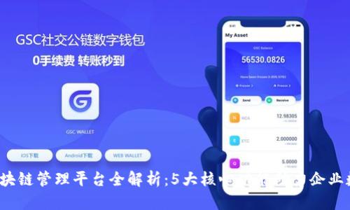 2023年区块链管理平台全解析：5大核心功能助力企业数字化转型