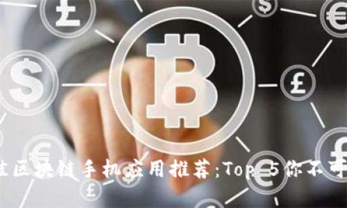 2023年最佳区块链手机应用推荐：Top 5你不可错过的选择