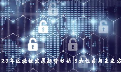 2023年区块链发展趋势分析：5大性质与未来方向