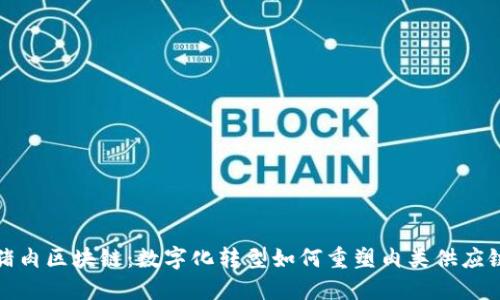 2023年猪肉区块链：数字化转型如何重塑肉类供应链的未来？