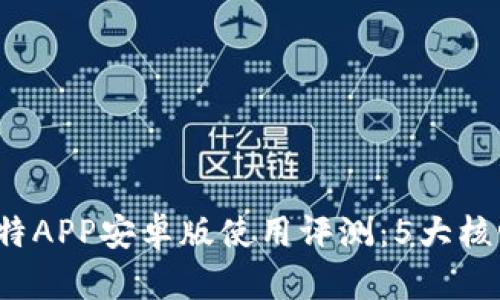 2023年最佳比特APP安卓版使用评测：5大核心功能深入解析