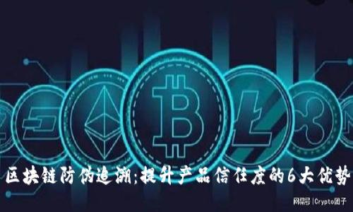 区块链防伪追溯：提升产品信任度的6大优势