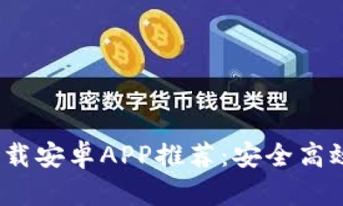 2023年最佳比特下载安卓APP推荐：安全高效的下载工具排行榜