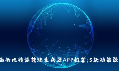 2023年最全面的比特派转账生成器APP推荐：5款功能强大的应用解析