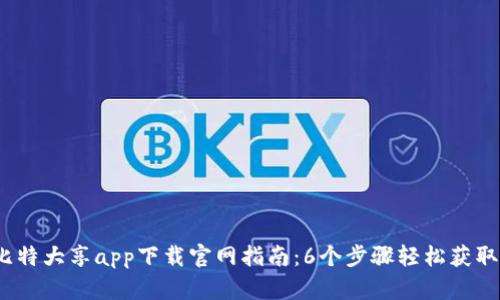 2023年比特大享app下载官网指南：6个步骤轻松获取最新版本