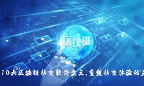 2023年10大区块链社交软件盘点，重塑社交体验的未来趋势