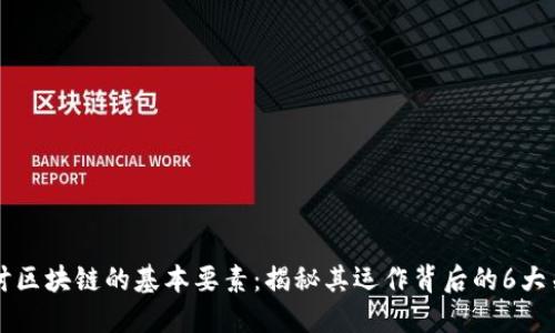 深入探讨区块链的基本要素：揭秘其运作背后的6大关键组成