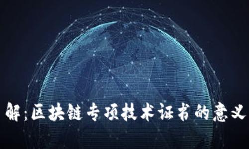 深入了解：区块链专项技术证书的意义与前景