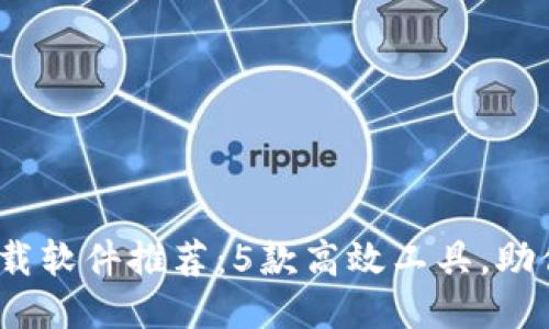 2023年手机比特下载软件推荐：5款高效工具，助你快速下载所需文件