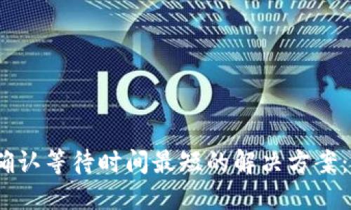 比特派交易确认等待时间最短的解决方案：5个实用技巧