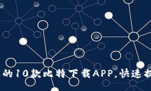 code
2023年最受欢迎的10款比特下载APP，快速提升您的下载体验