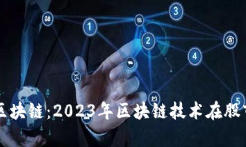 深度探讨股市中的区块链：2023年区块链技术在股市的应用与前景分析