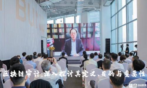 区块链审计：深入探讨其定义、目的与重要性