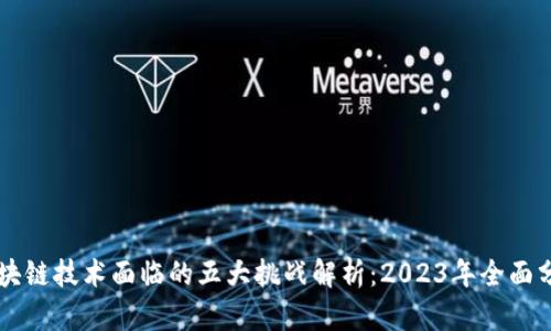 区块链技术面临的五大挑战解析：2023年全面分析