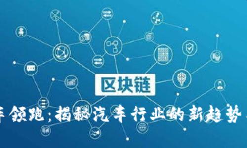 区块链汽车领跑：揭秘汽车行业的新趋势与未来发展