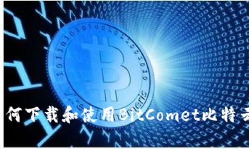 2023年必备：如何下载和使用BitComet比特云App的5个步骤