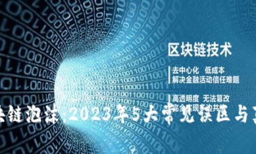 揭秘区块链泡沫：2023年5大常见误区与真实风险