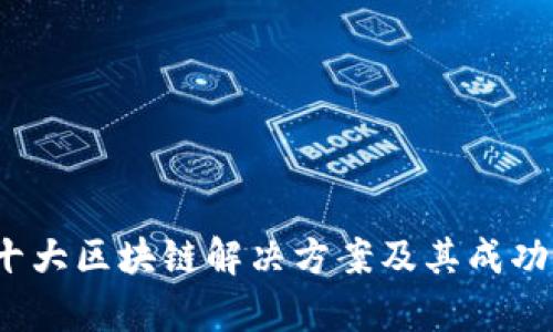 2023年十大区块链解决方案及其成功案例分析