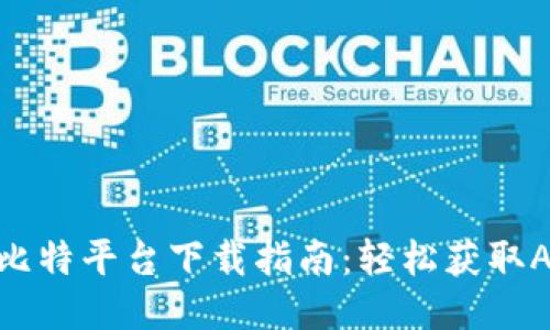 2023年全新比特平台下载指南：轻松获取APP的5种方式