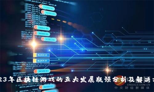 2023年区块链游戏的五大发展瓶颈分析及解决方案
