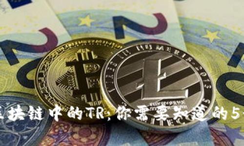 深入解析区块链中的TR：你需要知道的5个关键要素