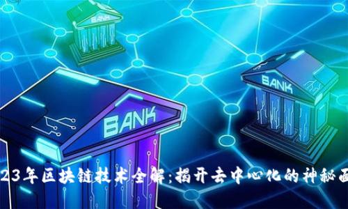 2023年区块链技术全解：揭开去中心化的神秘面纱