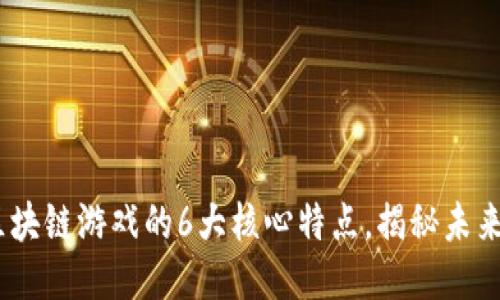 : 2023年区块链游戏的6大核心特点，揭秘未来游戏新趋势