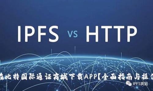 如何在比特国际通证商城下载APP？全面指南与操作步骤