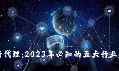 区块链银行代理：2023年必知的五大行业趋势与商机