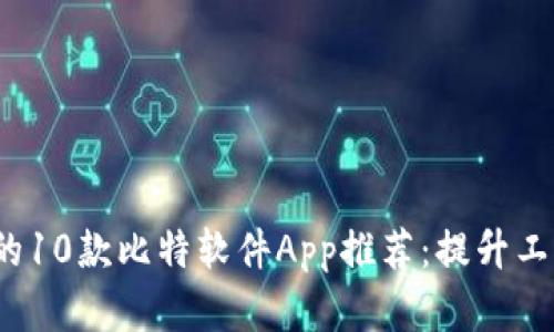 2023年必备的10款比特软件App推荐：提升工作与生活效率