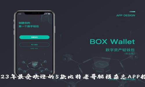 2023年最受欢迎的5款比特老哥腿模杂志APP推荐